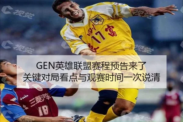 GEN英雄联盟赛程预告来了 关键对局看点与观赛时间一次说清